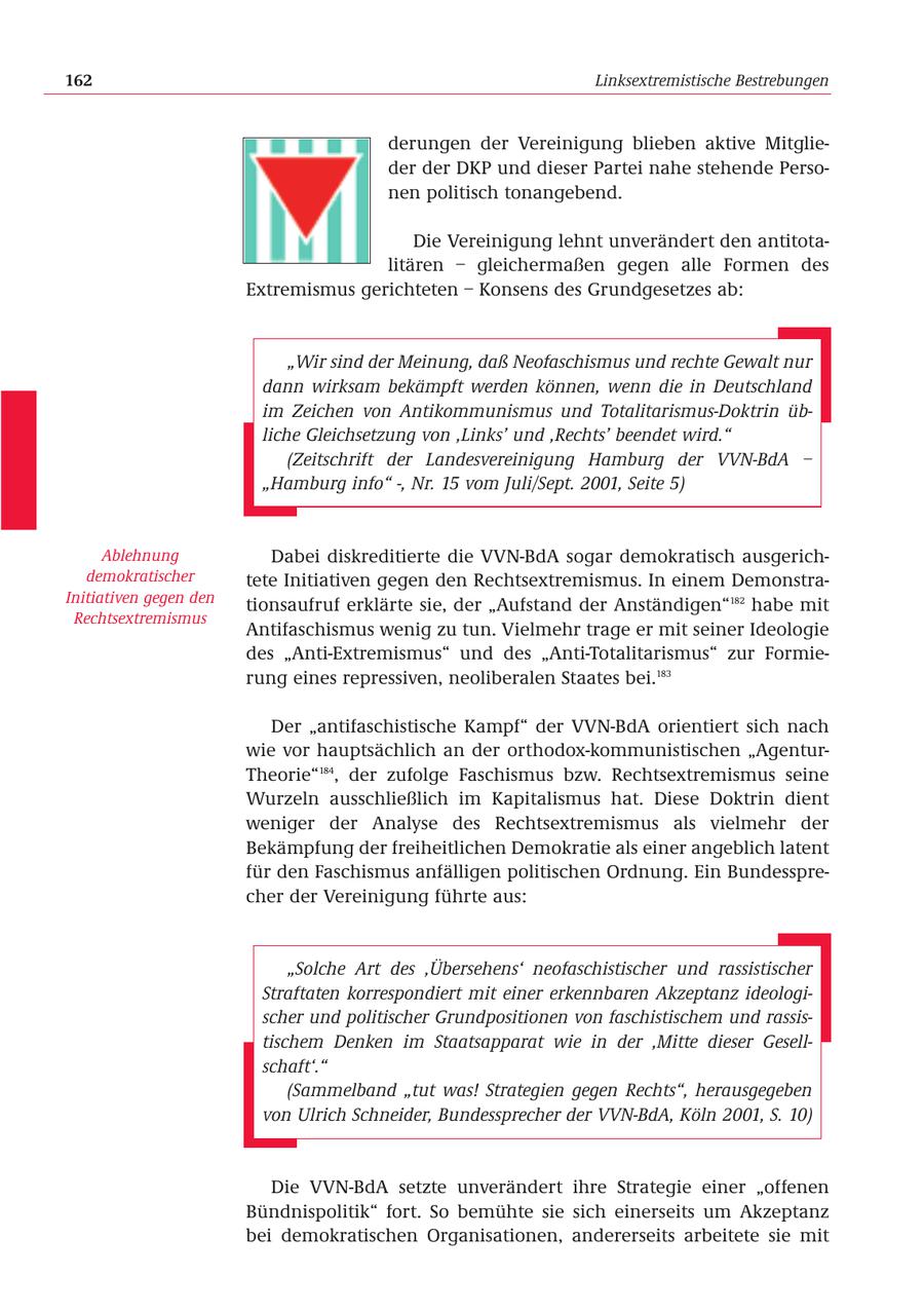162 Linksextremistische Bestrebungen derungen der Vereinigung blieben aktive Mitglieder der DKP und dieser Partei nahe stehende Personen politisch tonangebend. Die Vereinigung lehnt unverändert den antitotalitären - gleichermaßen gegen alle Formen des Extremismus gerichteten - Konsens des Grundgesetzes ab: "Wir sind der Meinung, daß Neofaschismus und rechte Gewalt nur dann wirksam bekämpft werden können, wenn die in Deutschland im Zeichen von Antikommunismus und Totalitarismus-Doktrin übliche Gleichsetzung von 'Links' und 'Rechts' beendet wird." (Zeitschrift der Landesvereinigung Hamburg der VVN-BdA - "Hamburg info" -, Nr. 15 vom Juli/Sept. 2001, Seite 5) Ablehnung Dabei diskreditierte die VVN-BdA sogar demokratisch ausgerichdemokratischer tete Initiativen gegen den Rechtsextremismus. In einem DemonstraInitiativen gegen den tionsaufruf erklärte sie, der "Aufstand der Anständigen"182 habe mit Rechtsextremismus Antifaschismus wenig zu tun. Vielmehr trage er mit seiner Ideologie des "Anti-Extremismus" und des "Anti-Totalitarismus" zur Formierung eines repressiven, neoliberalen Staates bei.183 Der "antifaschistische Kampf" der VVN-BdA orientiert sich nach wie vor hauptsächlich an der orthodox-kommunistischen "AgenturTheorie"184, der zufolge Faschismus bzw. Rechtsextremismus seine Wurzeln ausschließlich im Kapitalismus hat. Diese Doktrin dient weniger der Analyse des Rechtsextremismus als vielmehr der Bekämpfung der freiheitlichen Demokratie als einer angeblich latent für den Faschismus anfälligen politischen Ordnung. Ein Bundessprecher der Vereinigung führte aus: "Solche Art des 'Übersehens' neofaschistischer und rassistischer Straftaten korrespondiert mit einer erkennbaren Akzeptanz ideologischer und politischer Grundpositionen von faschistischem und rassistischem Denken im Staatsapparat wie in der 'Mitte dieser Gesellschaft'." (Sammelband "tut was! Strategien gegen Rechts", herausgegeben von Ulrich Schneider, Bundessprecher der VVN-BdA, Köln 2001, S. 10) Die VVN-BdA setzte unverändert ihre Strategie einer "offenen Bündnispolitik" fort. So bemühte sie sich einerseits um Akzeptanz bei demokratischen Organisationen, andererseits arbeitete sie mit