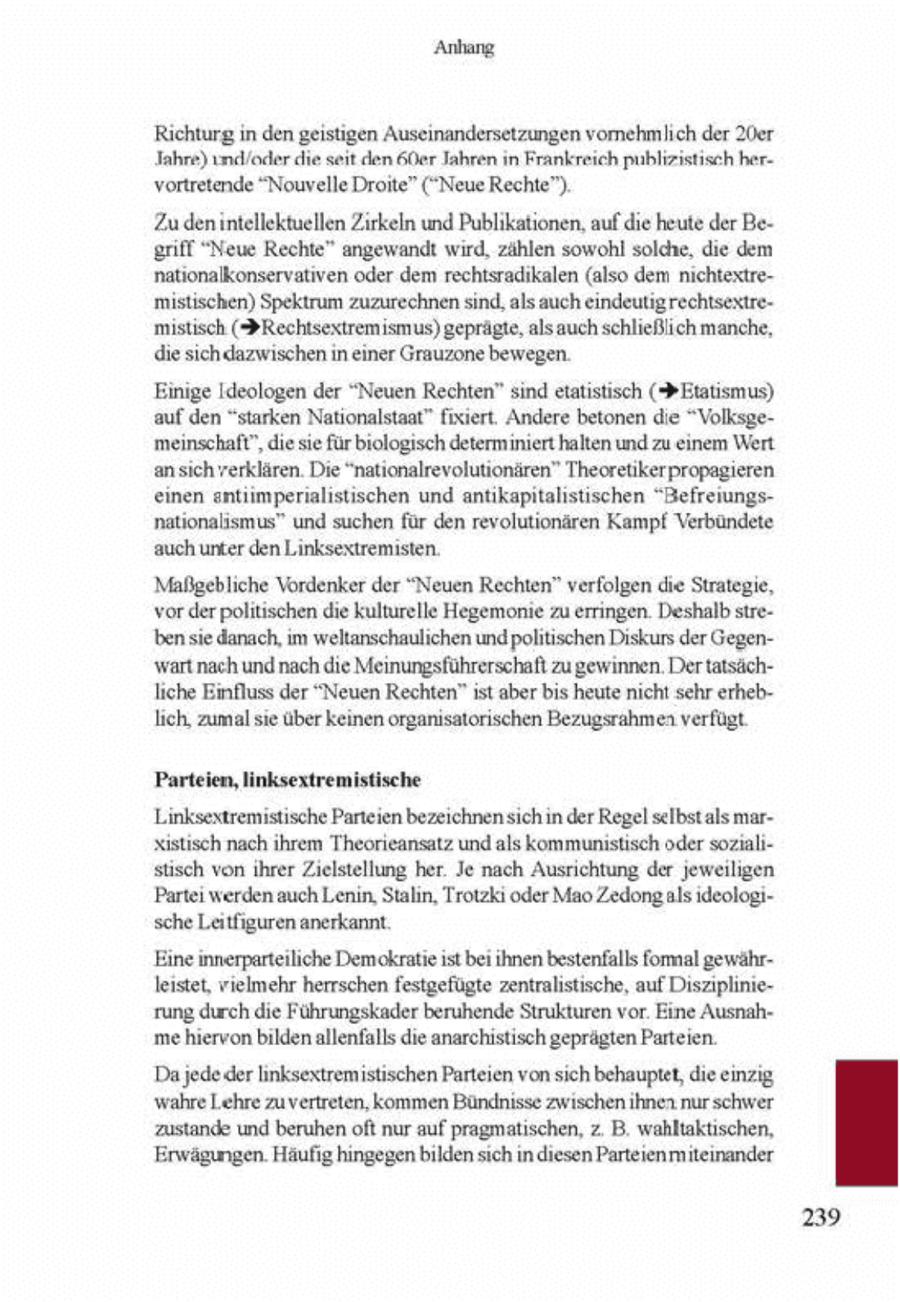 Anhang Rchturg in den geistigen Auseinandersetzungen vomehmlich der 20er Jahre) und/oder che seit den 6er Jahren n Frankreich puhlzstisch hervortretende "Nouvelle Droite" ("Neue Rechte") Zuden intellektuellen Zrkeln und Publkatonen, auf de heute der Be eff "Neue Rechte" angewandt wrd, zählen sowohl solche, die dem nationalkonservatven oder dem rechtsradikalen (also dem nichtextremistischen) Spektrum zuzurechnen snd, als auch eindeutigrechtsexire mistisch ($Rechtsextremismus) geprägte, alsauch schließlichmanche, die sichdazwischen in einer Grauzone bewegen. Einige Ideologen der "Neuen Rechten" sind etatstisch (> Etatsmus) auf den "starken Nationalstaat" fixiert. Ändere betonen die "Volksgemeinschaft", die e für biologisch determiniert halten und zu einem Wert anschrerklären. Die "natonalrevolutionären" Theoretikerpropagieren einen antumperialistischen und antkapitalistischen "Befreiungsnationalismus" und suchen für den revolutionären Kampf Verbündete auch unter den Linksextremisten. Maßgebliche Vordenker der "Neuen Rechten" verfolgen die Strategie, vor der politischen che kulturelle Hegemonie zu erringen. Deshalb sirebense danach, m weltanschaulichen und pohitischen Diskurs der Gegenwart nach und nach die Meinungsführerschaft zu gewinnen. Dertatsächliche Einfluss der "Neuen Rechten" st aber bs heute ncht schr erheblich, zumal se über keinen organsatorischen Bezugsrahmenverfügt Parteien, linksextremistische Linksextremistische Parteien bezeichnen schn der Regel selbstalsmarxstisch nach hrem Theorieansatz und als kommunistisch oder sozualstsch von ihrer Zielstellung her Je nach Ausrichtung der jeweiligen Parte werden auch Lenin, Staln, Trotzki oder Mao Zedongals deologische Laitfiguren anerkannt. Eine innerparteiliche Demokratie st bei ihnen bestenfalls formal gewährleistet, vielmehr herrschen festgefügte zentralistische, auf Disziplinierung durch die Führungskader beruhende Strukturen vor Eine Ausnahmehiervon bilden allenfalls die anarchistisch geprägten Parteien. Da jededer nksextremistischen Parteien von sch behaupte, die einzig wahre Lehre zu vertreten, kommen Bündnisse zwischen ihnen nur schwer zustande und beruhen oft nur auf pragmatischen, z. B. wahltaktschen, Erwägungen. Häufig hingegen bilden sch in diesen Parteienmiteinander 239