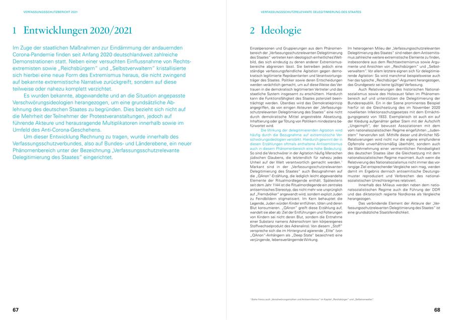 VERFASSUNGSSCHUTZBERICHT 2021 VERFASSUNGSSCHUTZRELEVANTE DELEGITIMIERUNG DES STAATES 1 Entwicklungen 2020/2021 2 Ideologie Im Zuge der staatlichen Maßnahmen zur Eindämmung der andauernden Einzelpersonen und Gruppierungen aus dem PhänomenIm heterogenen Milieu der "Verfassungsschutzrelevanten bereich der "Verfassungsschutzrelevanten Delegitimierung Delegitimierung des Staates" sind neben dem AntisemitisCorona-Pandemie finden seit Anfang 2020 deutschlandweit zahlreiche des Staates" vertreten kein ideologisch einheitliches Weltmus zahlreiche weitere extremistische Elemente zu finden, Demonstrationen statt. Neben einer versuchten Einflussnahme von Rechtsbild, das sich eindeutig zu denen anderer Extremismusinsbesondere aus dem Rechtsextremismus sowie Argubereiche abgrenzen lässt. Sie betreiben jedoch eine mente und Ansichten von "Reichsbürgern" und "Selbstextremisten sowie "Reichsbürgern" und "Selbstverwaltern" kristallisierte ständige verfassungsfeindliche Agitation gegen demoverwaltern". Vor allem letztere eignen sich für delegitimiesich hierbei eine neue Form des Extremismus heraus, die nicht zwingend kratisch legitimierte Repräsentanten und Verantwortungsrende Agitation: So wird manchmal beispielsweise auch träger des Staates. Politiker sowie deren Entscheidungen hier das typische "Reichsbürger"-Argument herangezogen, auf bekannte extremistische Narrative zurückgreift, sondern auf diese werden verächtlich gemacht, um auf diese Weise das Verdas Grundgesetz sei keine (gültige) Verfassung. teilweise oder nahezu komplett verzichtet. trauen in die demokratisch legitimierten Vertreter und das Auch Relativierungen des historischen Nationalstaatliche System insgesamt zu erschüttern. Hierdurch sozialismus sowie des Holocaust fallen im PhänomenEs wurden bekannte, abgewandelte und an die Situation angepasste kann die Funktionsfähigkeit des Staates potenziell beeinbereich auf und unterstützen die Delegitimierung der Verschwörungsideologien herangezogen, um eine grundsätzliche Abträchtigt werden. Überdies wird das Demokratieprinzip Bundesrepublik. Ein in der Szene prominentes Beispiel angegriffen, da von einigen Akteuren der "Verfassungshierfür ist die Gleichsetzung des im November 2020 lehnung des deutschen Staates zu begründen. Dies bezieht sich nicht auf schutzrelevanten Delegitimierung des Staates" eine nicht novellierten Infektionsschutzgesetzes mit dem Ermächtidie Mehrheit der Teilnehmer der Protestveranstaltungen, jedoch auf durch demokratische Mittel angestrebte Absetzung, gungsgesetz von 1933. Exemplarisch ist auch ein auf Inhaftierung oder gar Tötung von Politikern mindestens beder Kleidung aufgenähter gelber Stern mit der Aufschrift führende Akteure und herausragende Multiplikatoren innerhalb sowie im fürwortet wird. "Ungeimpft", der bewusst Assoziationen mit dem Umfeld des Anti-Corona-Geschehens. Die Wirkung der delegitimierenden Agitation wird vom nationalsozialistischen Regime eingeführten "Judenhäufig durch die Bezugnahme auf extremistische Verstern" hervorrufen soll. Mithilfe dieser und ähnlicher NSUm dieser Entwicklung Rechnung zu tragen, wurde innerhalb des schwörungsideologien verstärkt. Hierdurch gewinnt der in Relativierungen wird nicht nur die eigene empfundene Verfassungsschutzverbundes, also auf Bundesund Länderebene, ein neuer diesen Erzählungen oftmals enthaltene Antisemitismus Opferrolle unverhältnismäßig überhöht, sondern auch auch in diesem Phänomenbereich eine hohe Bedeutung. die Wahrnehmung einer vermeintlichen Feindseligkeit Phänomenbereich unter der Bezeichnung "Verfassungsschutzrelevante So sind die Verschwörer in der Agitation häufig Menschen des deutschen Staates über die Gleichsetzung mit dem Delegitimierung des Staates" eingerichtet. jüdischen Glaubens, die letztendlich für nahezu jedes nationalsozialistischen Regime maximiert. Auch wenn die Unheil auf der Welt verantwortlich gemacht werden.1 Relativierung des Nationalsozialismus nicht immer das vorMarkant sind in der "Verfassungsschutzrelevanten rangige Ziel entsprechender Vergleiche sein mag, werden Delegitimierung des Staates" auch Bezugnahmen auf damit im Ergebnis dennoch antisemitische Deutungsdie "QAnon"-Erzählung, die lediglich leicht abgewandelte muster reproduziert und Verbrechen des nationalElemente der Ritualmordlegende enthält. Spätestens sozialistischen Unrechtsregimes relativiert. seit dem Jahr 1144 ist die Ritualmordlegende ein zentrales Innerhalb des Milieus werden neben dem natioantisemitisches Stereotyp, das nicht mehr wie ursprünglich nalsozialistischen Regime auch die Führung der DDR auf "Fremdvölker" angewandt wird, sondern explizit Juden und das diktatorisch regierte Nordkorea als Vergleiche zu Feindbildern stigmatisiert. Im Kern behauptet die herangezogen. Legende, Juden würden Kinder entführen, töten und deren Das verbindende Element der Akteure der "VerBlut konsumieren. "QAnon" greift diese Erzählung auf, fassungsschutzrelevanten Delegitimierung des Staates" ist wandelt sie aber ab: Ziel der Entführungen und Folterungen eine grundsätzliche Staatsfeindlichkeit. von Kindern sei nicht deren Blut, sondern die Entnahme einer Substanz namens Adrenochrom (ein körpereigenes Stoffwechselprodukt des Adrenalins). Von diesem "Stoff" verspreche sich die im Hintergrund agierende "Elite" (von "QAnon"-Anhängern als "Deep State" bezeichnet) eine verjüngende, lebensverlängernde Wirkung. 1 Siehe hierzu auch "Verschwörungsmythen und Antisemitismus" im Kapitel "Reichsbürger" und "Selbstverwalter". 67 68