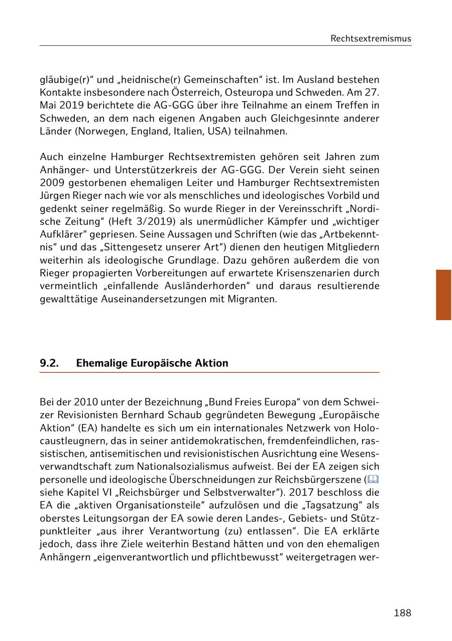 Rechtsextremismus gläubige(r)" und "heidnische(r) Gemeinschaften" ist. Im Ausland bestehen Kontakte insbesondere nach Österreich, Osteuropa und Schweden. Am 27. Mai 2019 berichtete die AG-GGG über ihre Teilnahme an einem Treffen in Schweden, an dem nach eigenen Angaben auch Gleichgesinnte anderer Länder (Norwegen, England, Italien, USA) teilnahmen. Auch einzelne Hamburger Rechtsextremisten gehören seit Jahren zum Anhängerund Unterstützerkreis der AG-GGG. Der Verein sieht seinen 2009 gestorbenen ehemaligen Leiter und Hamburger Rechtsextremisten Jürgen Rieger nach wie vor als menschliches und ideologisches Vorbild und gedenkt seiner regelmäßig. So wurde Rieger in der Vereinsschrift "Nordische Zeitung" (Heft 3/2019) als unermüdlicher Kämpfer und "wichtiger Aufklärer" gepriesen. Seine Aussagen und Schriften (wie das "Artbekenntnis" und das "Sittengesetz unserer Art") dienen den heutigen Mitgliedern weiterhin als ideologische Grundlage. Dazu gehören außerdem die von Rieger propagierten Vorbereitungen auf erwartete Krisenszenarien durch vermeintlich "einfallende Ausländerhorden" und daraus resultierende gewalttätige Auseinandersetzungen mit Migranten. 9.2. Ehemalige Europäische Aktion Bei der 2010 unter der Bezeichnung "Bund Freies Europa" von dem Schweizer Revisionisten Bernhard Schaub gegründeten Bewegung "Europäische Aktion" (EA) handelte es sich um ein internationales Netzwerk von Holocaustleugnern, das in seiner antidemokratischen, fremdenfeindlichen, rassistischen, antisemitischen und revisionistischen Ausrichtung eine Wesensverwandtschaft zum Nationalsozialismus aufweist. Bei der EA zeigen sich personelle und ideologische Überschneidungen zur Reichsbürgerszene ( siehe Kapitel VI "Reichsbürger und Selbstverwalter"). 2017 beschloss die EA die "aktiven Organisationsteile" aufzulösen und die "Tagsatzung" als oberstes Leitungsorgan der EA sowie deren Landes-, Gebietsund Stützpunktleiter "aus ihrer Verantwortung (zu) entlassen". Die EA erklärte jedoch, dass ihre Ziele weiterhin Bestand hätten und von den ehemaligen Anhängern "eigenverantwortlich und pflichtbewusst" weitergetragen wer188