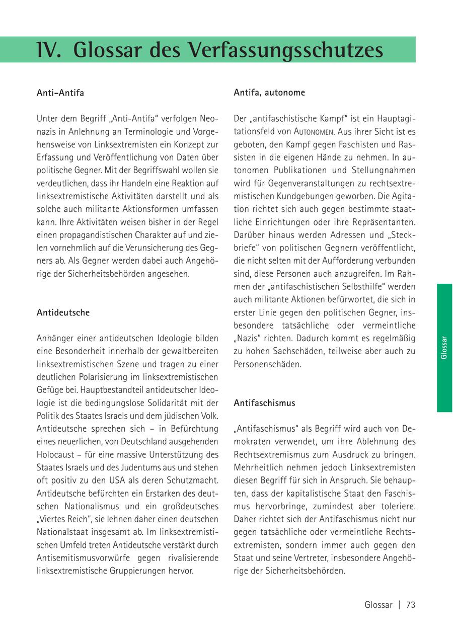 IV. Glossar des Verfassungsschutzes Anti-Antifa Antifa, autonome Unter dem Begriff "Anti-Antifa" verfolgen NeoDer "antifaschistische Kampf" ist ein Hauptaginazis in Anlehnung an Terminologie und Vorgetationsfeld von AUTONOMEN. Aus ihrer Sicht ist es hensweise von Linksextremisten ein Konzept zur geboten, den Kampf gegen Faschisten und RasErfassung und Veröffentlichung von Daten über sisten in die eigenen Hände zu nehmen. In aupolitische Gegner. Mit der Begriffswahl wollen sie tonomen Publikationen und Stellungnahmen verdeutlichen, dass ihr Handeln eine Reaktion auf wird für Gegenveranstaltungen zu rechtsextrelinksextremistische Aktivitäten darstellt und als mistischen Kundgebungen geworben. Die Agitasolche auch militante Aktionsformen umfassen tion richtet sich auch gegen bestimmte staatkann. Ihre Aktivitäten weisen bisher in der Regel liche Einrichtungen oder ihre Repräsentanten. einen propagandistischen Charakter auf und zieDarüber hinaus werden Adressen und "Stecklen vornehmlich auf die Verunsicherung des Gegbriefe" von politischen Gegnern veröffentlicht, ners ab. Als Gegner werden dabei auch Angehödie nicht selten mit der Aufforderung verbunden rige der Sicherheitsbehörden angesehen. sind, diese Personen auch anzugreifen. Im Rahmen der "antifaschistischen Selbsthilfe" werden auch militante Aktionen befürwortet, die sich in Antideutsche erster Linie gegen den politischen Gegner, insbesondere tatsächliche oder vermeintliche Anhänger einer antideutschen Ideologie bilden "Nazis" richten. Dadurch kommt es regelmäßig eine Besonderheit innerhalb der gewaltbereiten zu hohen Sachschäden, teilweise aber auch zu Glossar linksextremistischen Szene und tragen zu einer Personenschäden. deutlichen Polarisierung im linksextremistischen Gefüge bei. Hauptbestandteil antideutscher Ideologie ist die bedingungslose Solidarität mit der Antifaschismus Politik des Staates Israels und dem jüdischen Volk. Antideutsche sprechen sich - in Befürchtung "Antifaschismus" als Begriff wird auch von Deeines neuerlichen, von Deutschland ausgehenden mokraten verwendet, um ihre Ablehnung des Holocaust - für eine massive Unterstützung des Rechtsextremismus zum Ausdruck zu bringen. Staates Israels und des Judentums aus und stehen Mehrheitlich nehmen jedoch Linksextremisten oft positiv zu den USA als deren Schutzmacht. diesen Begriff für sich in Anspruch. Sie behaupAntideutsche befürchten ein Erstarken des deutten, dass der kapitalistische Staat den Faschisschen Nationalismus und ein großdeutsches mus hervorbringe, zumindest aber toleriere. "Viertes Reich", sie lehnen daher einen deutschen Daher richtet sich der Antifaschismus nicht nur Nationalstaat insgesamt ab. Im linksextremistigegen tatsächliche oder vermeintliche Rechtsschen Umfeld treten Antideutsche verstärkt durch extremisten, sondern immer auch gegen den Antisemitismusvorwürfe gegen rivalisierende Staat und seine Vertreter, insbesondere Angehölinksextremistische Gruppierungen hervor. rige der Sicherheitsbehörden. Glossar | 73