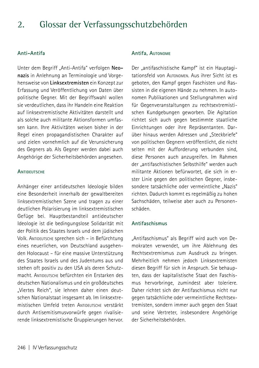 2. Glossar der Verfassungsschutzbehörden Anti-Antifa Antifa, autoNome Unter dem Begriff "Anti-Antifa" verfolgen NeoDer "antifaschistische Kampf" ist ein Hauptaginazis in Anlehnung an Terminologie und Vorgetationsfeld von autoNomeN. Aus ihrer Sicht ist es hensweise von Linksextremisten ein Konzept zur geboten, den Kampf gegen Faschisten und RasErfassung und Veröffentlichung von Daten über sisten in die eigenen Hände zu nehmen. In autopolitische Gegner. Mit der Begriffswahl wollen nomen Publikationen und Stellungnahmen wird sie verdeutlichen, dass ihr Handeln eine Reaktion für Gegenveranstaltungen zu rechtsextremistiauf linksextremistische Aktivitäten darstellt und schen Kundgebungen geworben. Die Agitation als solche auch militante Aktionsformen umfasrichtet sich auch gegen bestimmte staatliche sen kann. Ihre Aktivitäten weisen bisher in der Einrichtungen oder ihre Repräsentanten. DarRegel einen propagandistischen Charakter auf über hinaus werden Adressen und "Steckbriefe" und zielen vornehmlich auf die Verunsicherung von politischen Gegnern veröffentlicht, die nicht des Gegners ab. Als Gegner werden dabei auch selten mit der Aufforderung verbunden sind, Angehörige der Sicherheitsbehörden angesehen. diese Personen auch anzugreifen. Im Rahmen der "antifaschistischen Selbsthilfe" werden auch a NtiDeutsChe militante Aktionen befürwortet, die sich in erster Linie gegen den politischen Gegner, insbeAnhänger einer antideutschen Ideologie bilden sondere tatsächliche oder vermeintliche "Nazis" eine Besonderheit innerhalb der gewaltbereiten richten. Dadurch kommt es regelmäßig zu hohen linksextremistischen Szene und tragen zu einer Sachschäden, teilweise aber auch zu Personendeutlichen Polarisierung im linksextremistischen schäden. Gefüge bei. Hauptbestandteil antideutscher Ideologie ist die bedingungslose Solidarität mit Antifaschismus der Politik des Staates Israels und dem jüdischen Volk. aNtideutsche sprechen sich - in Befürchtung "Antifaschismus" als Begriff wird auch von Deeines neuerlichen, von Deutschland ausgehenmokraten verwendet, um ihre Ablehnung des den Holocaust - für eine massive Unterstützung Rechtsextremismus zum Ausdruck zu bringen. des Staates Israels und des Judentums aus und Mehrheitlich nehmen jedoch Linksextremisten stehen oft positiv zu den USA als deren Schutzdiesen Begriff für sich in Anspruch. Sie behaupmacht. aNtideutsche befürchten ein Erstarken des ten, dass der kapitalistische Staat den Faschisdeutschen Nationalismus und ein großdeutsches mus hervorbringe, zumindest aber toleriere. "Viertes Reich", sie lehnen daher einen deutDaher richtet sich der Antifaschismus nicht nur schen Nationalstaat insgesamt ab. Im linksextregegen tatsächliche oder vermeintliche Rechtsexmistischen Umfeld treten aNtideutsche verstärkt tremisten, sondern immer auch gegen den Staat durch Antisemitismusvorwürfe gegen rivalisieund seine Vertreter, insbesondere Angehörige rende linksextremistische Gruppierungen hervor. der Sicherheitsbehörden. 246 | IV Verfassungsschutz